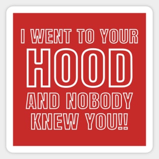 I WENT TO YOUR HOOD AND NOBODY KNEW YOU!! Sticker